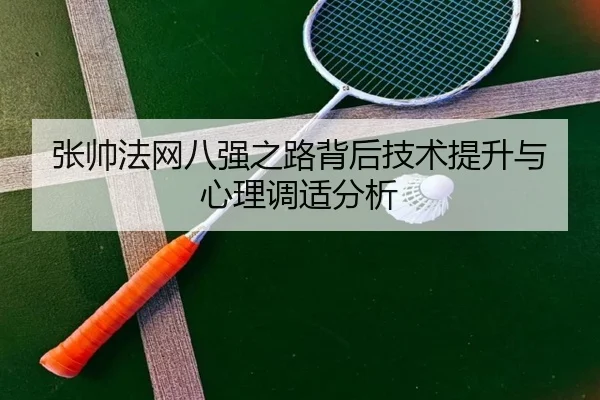 张帅法网八强之路背后技术提升与心理调适分析