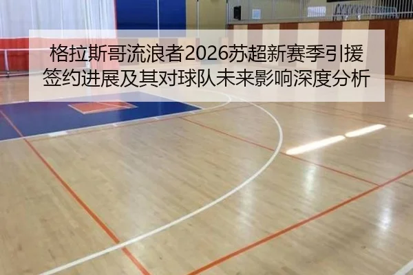 格拉斯哥流浪者2026苏超新赛季引援签约进展及其对球队未来影响深度分析